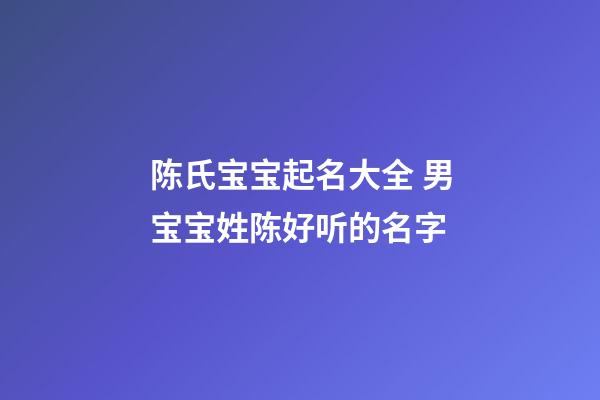 陈氏宝宝起名大全 男宝宝姓陈好听的名字